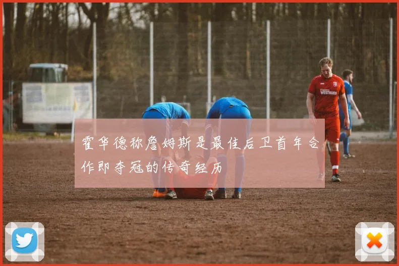 霍华德称詹姆斯是最佳后卫首年合作即夺冠的传奇经历