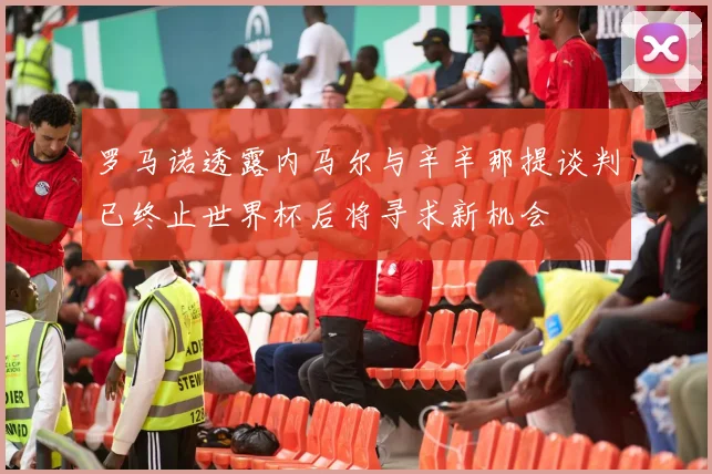 罗马诺透露内马尔与辛辛那提谈判已终止世界杯后将寻求新机会