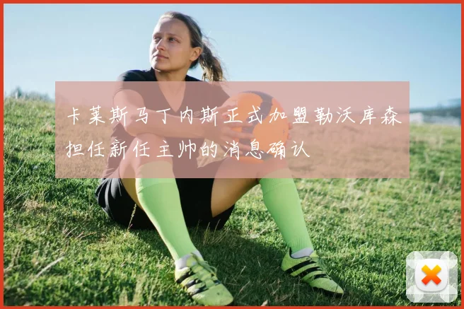 卡莱斯马丁内斯正式加盟勒沃库森担任新任主帅的消息确认