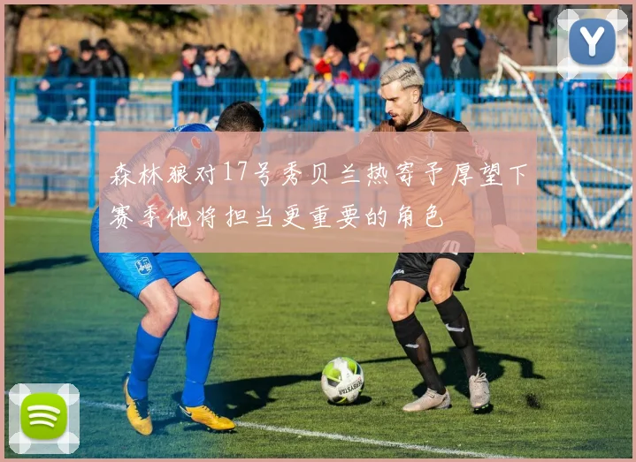 森林狼对17号秀贝兰热寄予厚望下赛季他将担当更重要的角色
