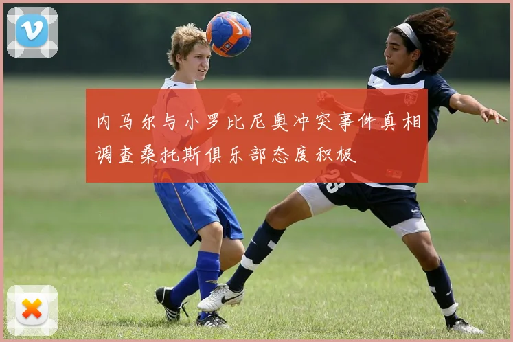 内马尔与小罗比尼奥冲突事件真相调查桑托斯俱乐部态度积极