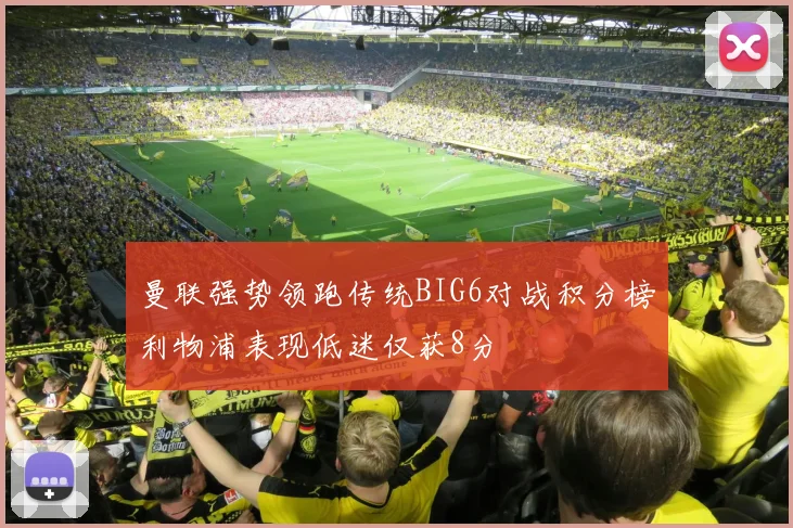 曼联强势领跑传统BIG6对战积分榜利物浦表现低迷仅获8分