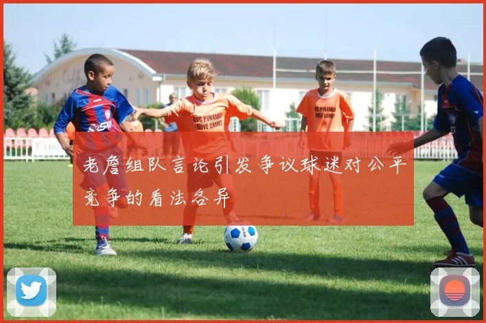 老詹组队言论引发争议球迷对公平竞争的看法各异