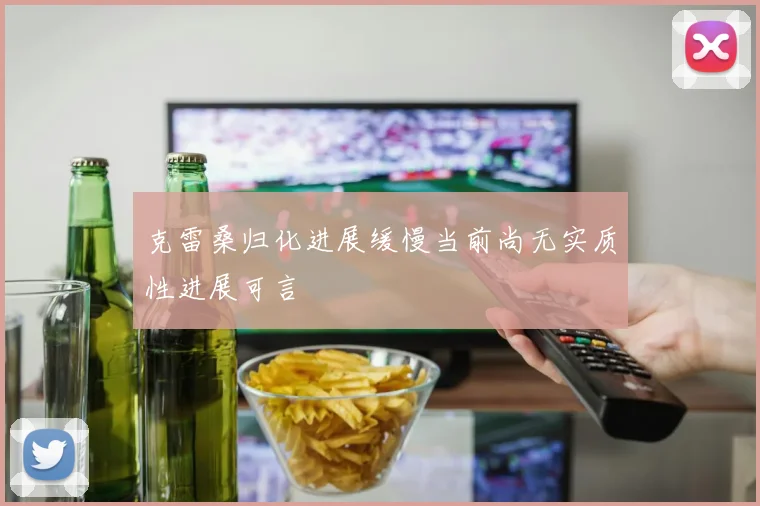 克雷桑归化进展缓慢当前尚无实质性进展可言