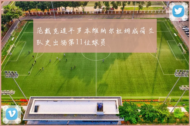 范戴克追平罗本维纳尔杜姆成荷兰队史出场第11位球员